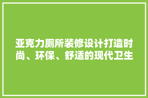 亚克力厕所装修设计打造时尚、环保、舒适的现代卫生间
