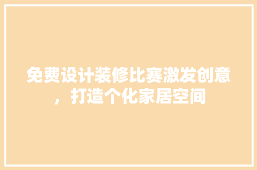 免费设计装修比赛激发创意，打造个化家居空间