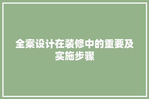 全案设计在装修中的重要及实施步骤