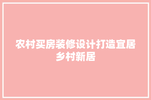 农村买房装修设计打造宜居乡村新居