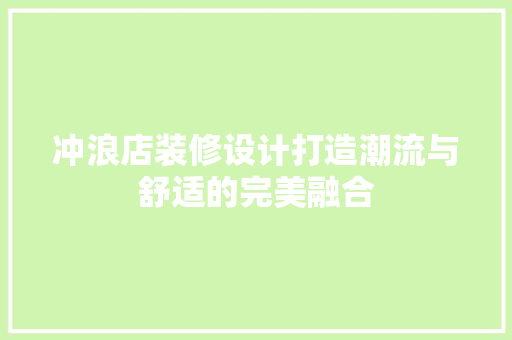 冲浪店装修设计打造潮流与舒适的完美融合