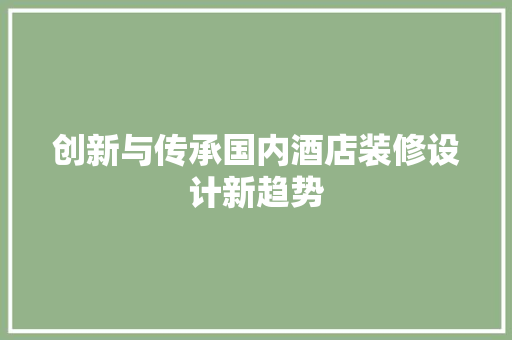 创新与传承国内酒店装修设计新趋势