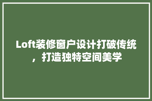 Loft装修窗户设计打破传统，打造独特空间美学