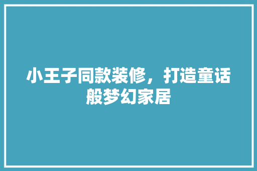 小王子同款装修，打造童话般梦幻家居