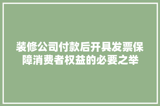 装修公司付款后开具发票保障消费者权益的必要之举  第1张