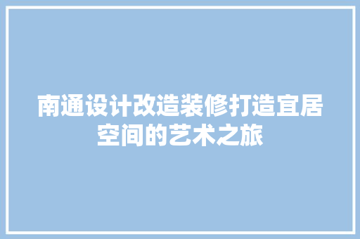 南通设计改造装修打造宜居空间的艺术之旅  第1张