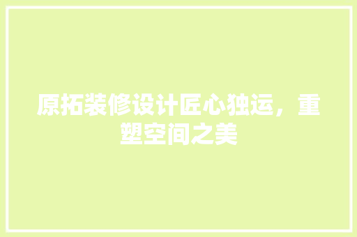 原拓装修设计匠心独运，重塑空间之美