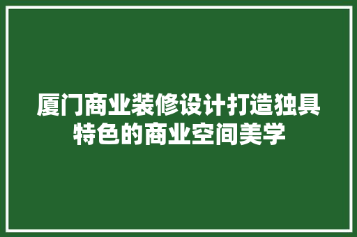 厦门商业装修设计打造独具特色的商业空间美学