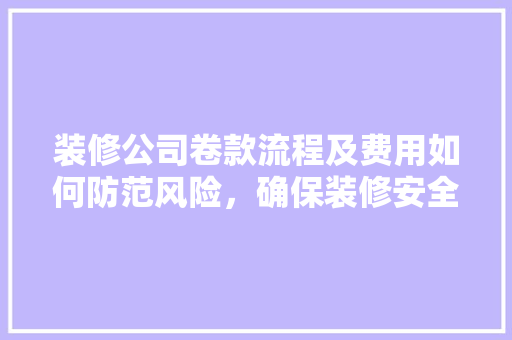 装修公司卷款流程及费用如何防范风险，确保装修安全