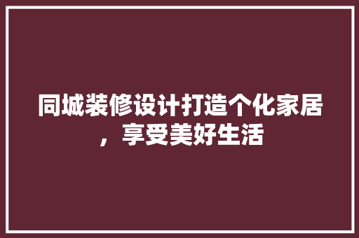 同城装修设计打造个化家居，享受美好生活  第1张