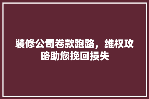 装修公司卷款跑路，维权攻略助您挽回损失