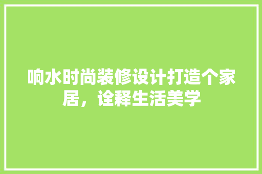 响水时尚装修设计打造个家居，诠释生活美学