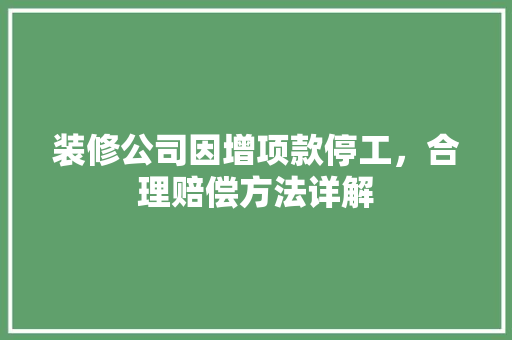 装修公司因增项款停工，合理赔偿方法详解