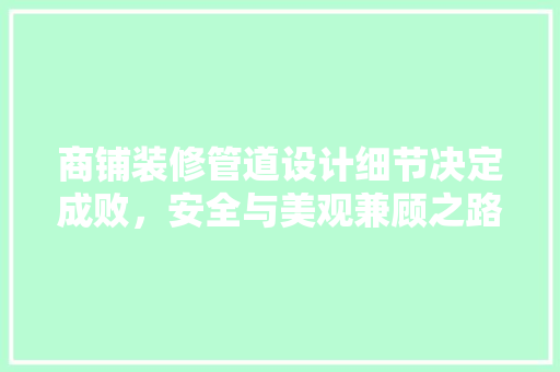 商铺装修管道设计细节决定成败，安全与美观兼顾之路