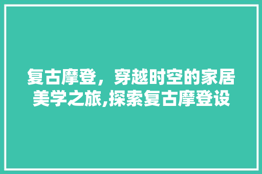 复古摩登，穿越时空的家居美学之旅,探索复古摩登设计装修的魅力  第1张