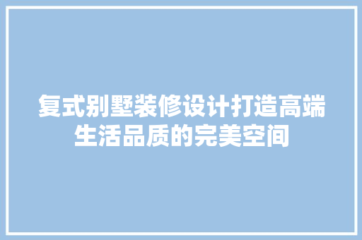 复式别墅装修设计打造高端生活品质的完美空间