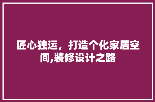 匠心独运，打造个化家居空间,装修设计之路