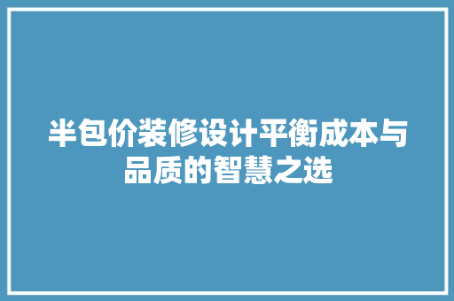 半包价装修设计平衡成本与品质的智慧之选  第1张