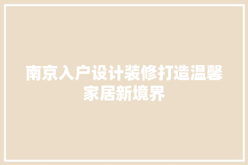 南京入户设计装修打造温馨家居新境界