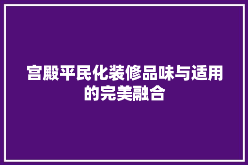 宫殿平民化装修品味与适用的完美融合