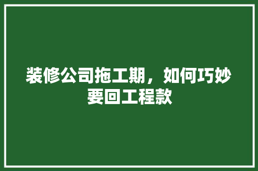 装修公司拖工期，如何巧妙要回工程款