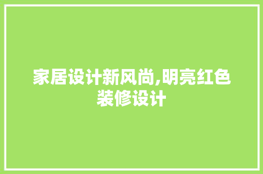家居设计新风尚,明亮红色装修设计