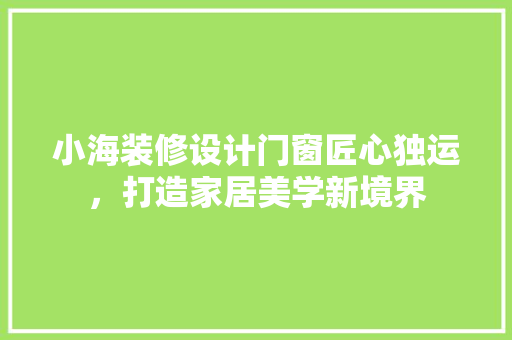 小海装修设计门窗匠心独运，打造家居美学新境界