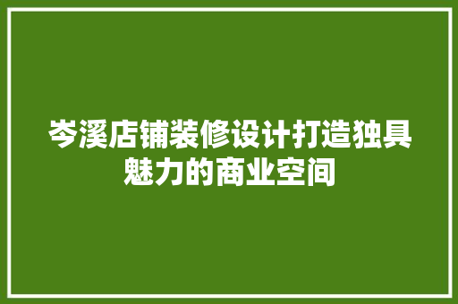 岑溪店铺装修设计打造独具魅力的商业空间