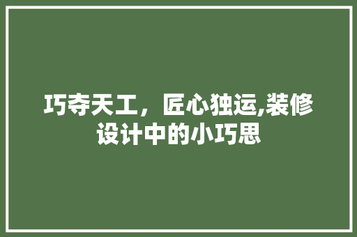 巧夺天工，匠心独运,装修设计中的小巧思