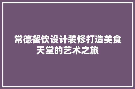 常德餐饮设计装修打造美食天堂的艺术之旅