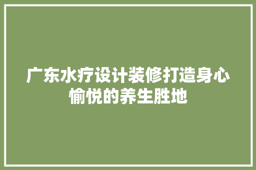 广东水疗设计装修打造身心愉悦的养生胜地