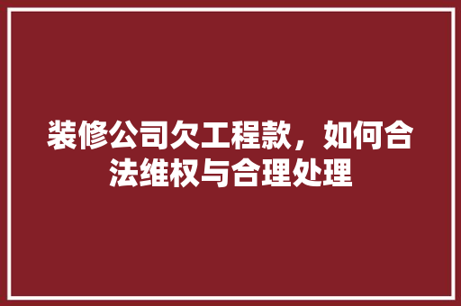装修公司欠工程款，如何合法维权与合理处理