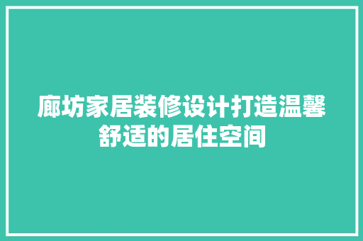 廊坊家居装修设计打造温馨舒适的居住空间