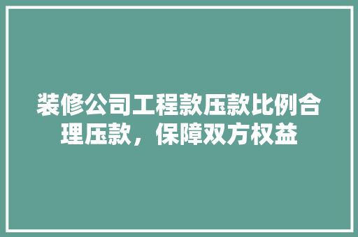 装修公司工程款压款比例合理压款，保障双方权益