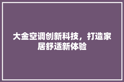 大金空调创新科技，打造家居舒适新体验