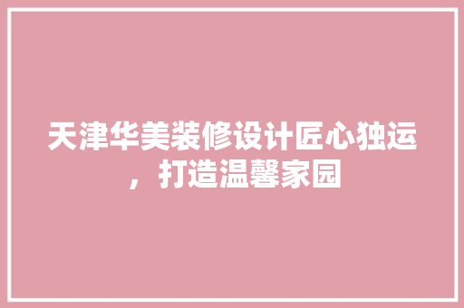 天津华美装修设计匠心独运，打造温馨家园
