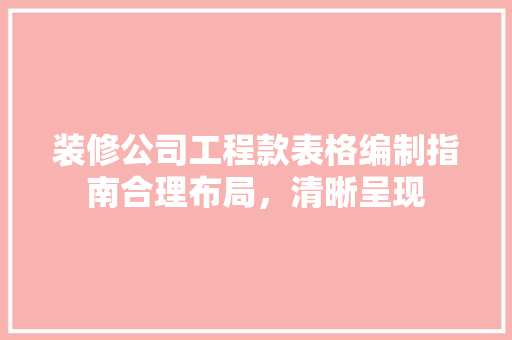 装修公司工程款表格编制指南合理布局，清晰呈现