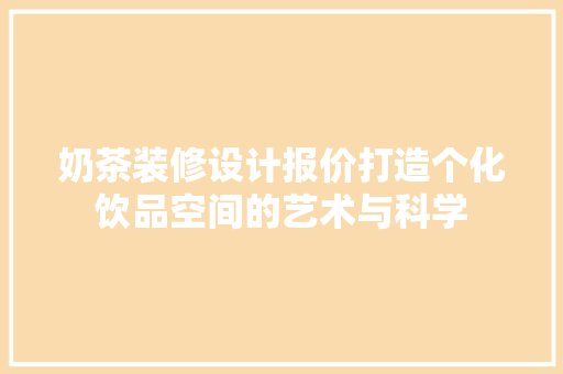 奶茶装修设计报价打造个化饮品空间的艺术与科学