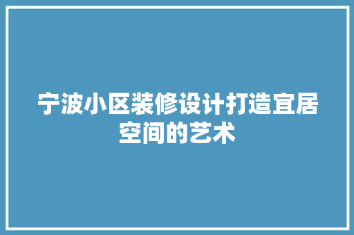 宁波小区装修设计打造宜居空间的艺术