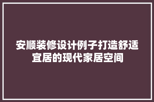 安顺装修设计例子打造舒适宜居的现代家居空间