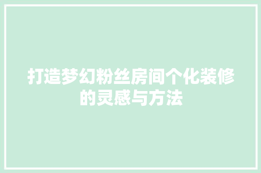 打造梦幻粉丝房间个化装修的灵感与方法