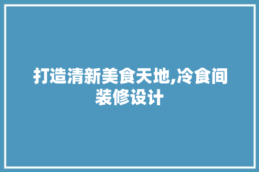 打造清新美食天地,冷食间装修设计