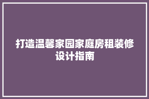 打造温馨家园家庭房租装修设计指南  第1张