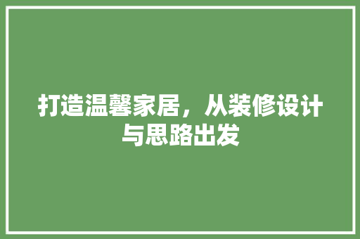 打造温馨家居，从装修设计与思路出发