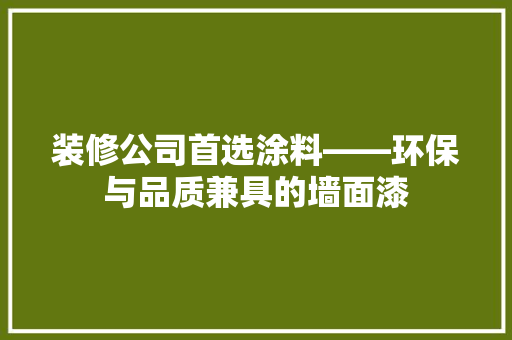 装修公司首选涂料——环保与品质兼具的墙面漆