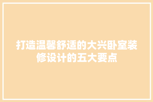 打造温馨舒适的大兴卧室装修设计的五大要点