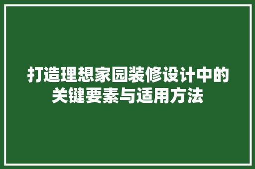 打造理想家园装修设计中的关键要素与适用方法