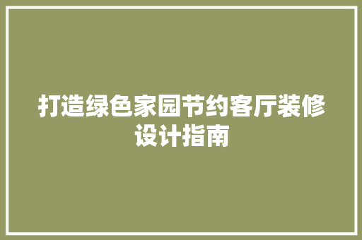 打造绿色家园节约客厅装修设计指南