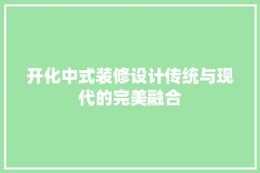 开化中式装修设计传统与现代的完美融合
