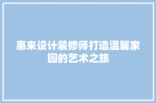 惠来设计装修师打造温馨家园的艺术之旅